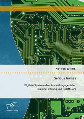 Wilms | Serious Games: Digitale Spiele in den Anwendungsgebieten Training, Bildung und HealthCare | Buch | 978-3-95934-721-1 | sack.de