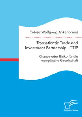 Ankenbrand | Transatlantic Trade and Investment Partnership - TTIP: Chance oder Risiko für die europäische Gesellschaft | Buch | 978-3-95934-751-8 | www.sack.de