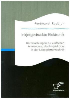 Rudolph | Inkjetgedruckte Elektronik: Untersuchungen zur einfachen Anwendung des Inkjetdrucks in der Leiterplattentechnik | Buch | 978-3-95934-771-6 | sack.de