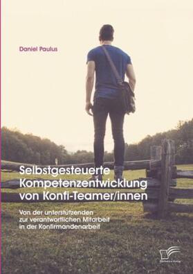 Paulus |  Selbstgesteuerte Kompetenzentwicklung von Konfi-Teamer/innen: Von der unterstützenden zur verantwortlichen Mitarbeit in der Konfirmandenarbeit | Buch |  Sack Fachmedien