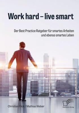 Flick / Weber |  Work hard - live smart. Der Best Practice Ratgeber für smartes Arbeiten und ebenso smartes Leben | Buch |  Sack Fachmedien