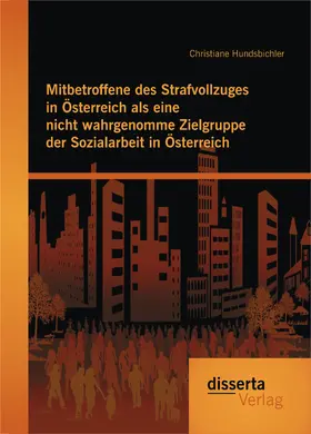 Hundsbichler |  Mitbetroffene des Strafvollzuges in Österreich als eine nicht wahrgenomme Zielgruppe der Sozialarbeit in Österreich | eBook | Sack Fachmedien