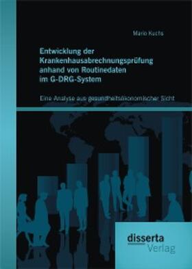 Kuchs | Entwicklung der Krankenhausabrechnungsprüfung anhand von Routinedaten im G-DRG-System: Eine Analyse aus gesundheitsökonomischer Sicht | E-Book | sack.de