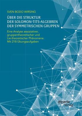 Wirsing |  Über die Struktur der Solomon-Tits-Algebren der symmetrischen Gruppen: Eine Analyse assoziativer, gruppentheoretischer und Lie-theoretischer Phänomene; mit 218 Übungsaufgaben | Buch |  Sack Fachmedien