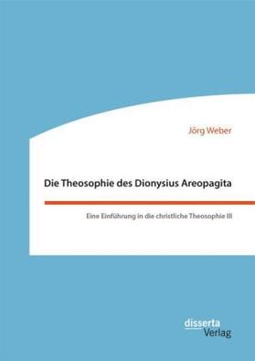 Weber | Die Theosophie des Dionysius Areopagita. Eine Einführung in die christliche Theosophie III | Buch | 978-3-95935-312-0 | sack.de