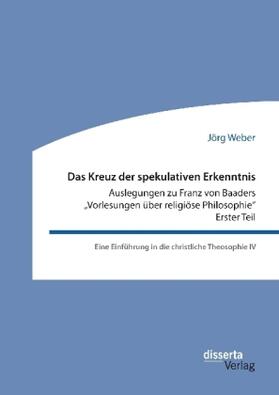 Weber |  Das Kreuz der spekulativen Erkenntnis. Auslegungen zu Franz von Baaders "Vorlesungen über religiöse Philosophie" - Erster Teil | Buch |  Sack Fachmedien