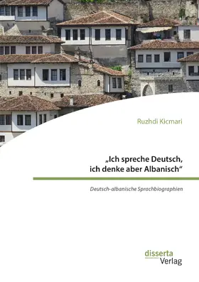 Kicmari |  "Ich spreche Deutsch, ich denke aber Albanisch": Deutsch-albanische Sprachbiographien | Buch |  Sack Fachmedien