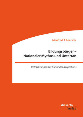 Foerster |  Bildungsbürger - Nationaler Mythos und Untertan: Betrachtungen zur Kultur des Bürgertums | eBook | Sack Fachmedien