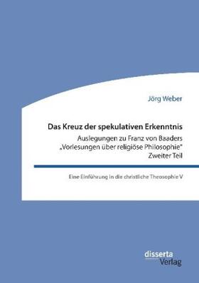 Weber |  Das Kreuz der spekulativen Erkenntnis. Auslegungen zu Franz von Baaders "Vorlesungen über religiöse Philosophie". Zweiter Teil | Buch |  Sack Fachmedien