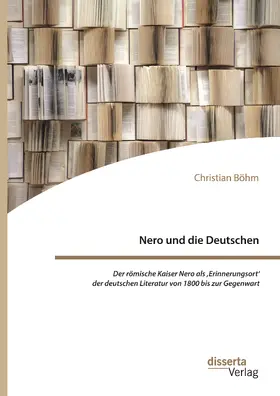 Böhm |  Nero und die Deutschen. Der römische Kaiser Nero als ,Erinnerungsort' der deutschen Literatur von 1800 bis zur Gegenwart | Buch |  Sack Fachmedien