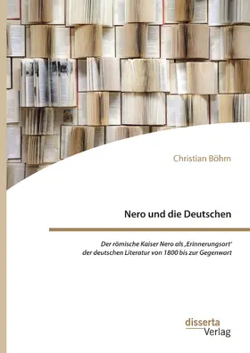 Böhm |  Nero und die Deutschen. Der römische Kaiser Nero als ,Erinnerungsort‘ der deutschen Literatur von 1800 bis zur Gegenwart | eBook | Sack Fachmedien