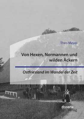 Meyer |  Von Hexen, Normannen und wilden Äckern. Ostfriesland im Wandel der Zeit | Buch |  Sack Fachmedien