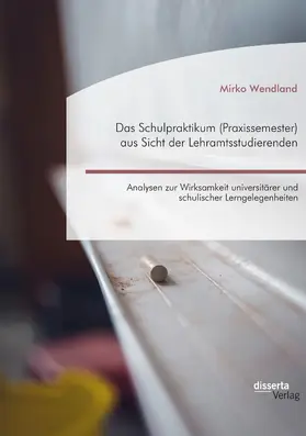 Wendland |  Das Schulpraktikum (Praxissemester) aus Sicht der Lehramtsstudierenden. Analysen zur Wirksamkeit universitärer und schulischer Lerngelegenheiten | eBook | Sack Fachmedien