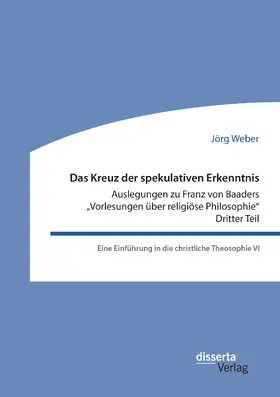 Weber |  Das Kreuz der spekulativen Erkenntnis. Auslegungen zu Franz von Baaders "Vorlesungen über religiöse Philosophie". Dritter Teil. Eine Einführung in die christliche Theosophie VI | Buch |  Sack Fachmedien