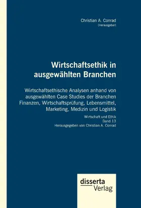 Conrad |  Wirtschaftsethik in ausgewählten Branchen. Wirtschaftsethische Analysen anhand von ausgewählten Case Studies der Branchen Finanzen, Wirtschaftsprüfung, Lebensmittel, Marketing, Medizin und Logistik | Buch |  Sack Fachmedien