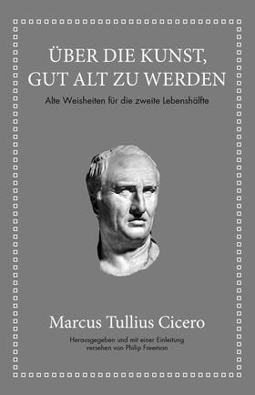 Cicero / Freeman |  Marcus Tullius Cicero: Über die Kunst gut alt zu werden | Buch |  Sack Fachmedien