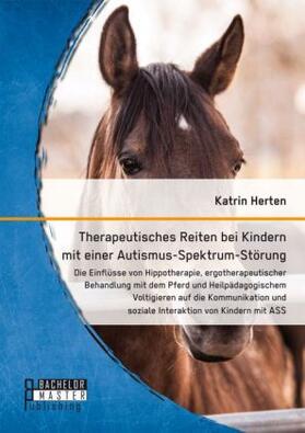 Herten |  Therapeutisches Reiten bei Kindern mit einer Autismus-Spektrum-Störung: Die Einflüsse von Hippotherapie, ergotherapeutischer Behandlung mit dem Pferd und Heilpädagogischem Voltigieren auf die Kommunikation und soziale Interaktion von Kindern mit ASS | Buch |  Sack Fachmedien