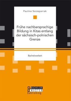 Szczepaniak |  Frühe nachbarsprachige Bildung in Kitas entlang der sächsisch-polnischen Grenze | Buch |  Sack Fachmedien