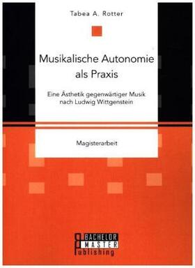 Rotter |  Musikalische Autonomie als Praxis. Eine Ästhetik gegenwärtiger Musik nach Ludwig Wittgenstein | Buch |  Sack Fachmedien