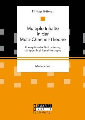 Hübner | Multiple Inhalte in der Multi-Channel-Theorie. Konzeptionelle Strukturierung gängiger Mehrkanal-Konzepte | Buch | 978-3-95993-064-2 | www.sack.de