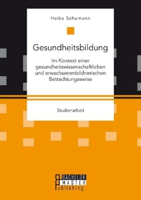 Schumann |  Gesundheitsbildung im Kontext einer gesundheitswissenschaftlichen und erwachsenenbildnerischen Betrachtungsweise | Buch |  Sack Fachmedien
