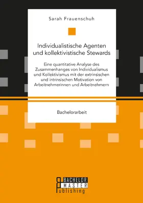 Frauenschuh |  Individualistische Agenten und kollektivistische Stewards. Eine quantitative Analyse des Zusammenhanges von Individualismus und Kollektivismus mit der extrinsischen und intrinsischen Motivation von Arbeitnehmerinnen und Arbeitnehmern | Buch |  Sack Fachmedien