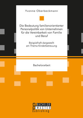 Oberbeckmann | Die Bedeutung familienorientierter Personalpolitik von Unternehmen für die Vereinbarkeit von Familie und Beruf. Beispielhaft dargestellt am Thema Kinderbetreuung | Buch | 978-3-95993-084-0 | sack.de