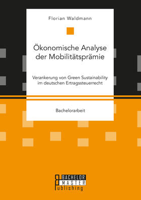 Waldmann | Ökonomische Analyse der Mobilitätsprämie. Verankerung von Green Sustainability im deutschen Ertragssteuerrecht | Buch | 978-3-95993-108-3 | sack.de