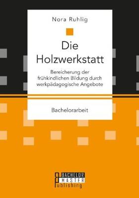 Ruhlig |  Die Holzwerkstatt. Bereicherung der frühkindlichen Bildung durch werkpädagogische Angebote | Buch |  Sack Fachmedien