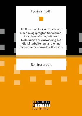 Roth | Einfluss der dunklen Triade auf einen ausgeprägten transformatorischen Führungsstil und Diskussion der Auswirkung auf die Mitarbeiter anhand eines fiktiven oder konkreten Beispiels | E-Book | www.sack.de
