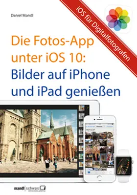 Mandl |  Die Fotos-App unter iOS 10 – Bilder auf iPhone und iPad genießen | eBook | Sack Fachmedien