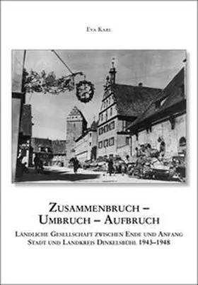 Seiderer / Karl |  Zusammenbruch - Umbruch - Aufbruch. Ländliche Gesellschaft zwischen Ende und Anfang, Stadt und Landkreis Dinkelsbühl 1943-1948 | Buch |  Sack Fachmedien
