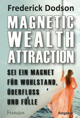 Dodson |  Magnetic Wealth Attraction - Sei ein Magnet für Wohlstand, Überfluss und Fülle | eBook | Sack Fachmedien