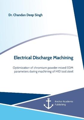 Singh | Electrical Discharge Machining. Optimization of chromium powder mixed EDM parameters during machining of H13 tool steel | Buch | 978-3-96067-210-4 | www.sack.de