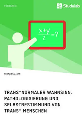 Jahn |  Trans*normaler Wahnsinn. Pathologisierung und Selbstbestimmung von trans* Menschen | Buch |  Sack Fachmedien