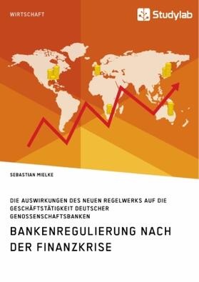 Mielke |  Bankenregulierung nach der Finanzkrise. Die Auswirkungen des neuen Regelwerks auf die Geschäftstätigkeit deutscher Genossenschaftsbanken | Buch |  Sack Fachmedien