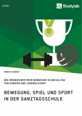 Schmidt |  Bewegung, Spiel und Sport in der Ganztagsschule. Wie bringen wir mehr Bewegung in den Alltag von Kindern und Jugendlichen? | Buch |  Sack Fachmedien