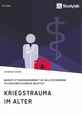 Fischer |  Kriegstrauma im Alter. Warum ist Biografiearbeit in vollstationären Pflegeeinrichtungen wichtig? | eBook | Sack Fachmedien