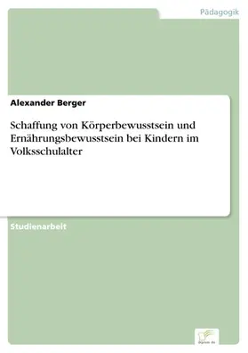 Berger |  Schaffung von Körperbewusstsein und Ernährungsbewusstsein bei Kindern im Volksschulalter | eBook | Sack Fachmedien