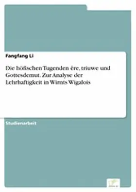 Li |  Die höfischen Tugenden êre, triuwe und Gottesdemut. Zur Analyse der Lehrhaftigkeit in Wirnts Wigalois | eBook | Sack Fachmedien