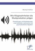 Köhler |  Wie Hörgewohnheiten die Musikproduktion prägen. Entwicklungen und Veränderungen unter kulturellen, technischen und psychoakustischen Aspekten | eBook | Sack Fachmedien