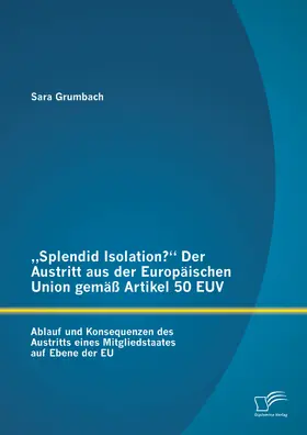 Grumbach |  „Splendid Isolation?“ Der Austritt aus der Europäischen Union gemäß Artikel 50 EUV. Ablauf und Konsequenzen des Austritts eines Mitgliedstaates auf Ebene der EU | eBook | Sack Fachmedien