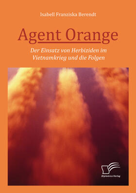 Berendt |  Agent Orange: Der Einsatz von Herbiziden im Vietnamkrieg und die Folgen | eBook | Sack Fachmedien