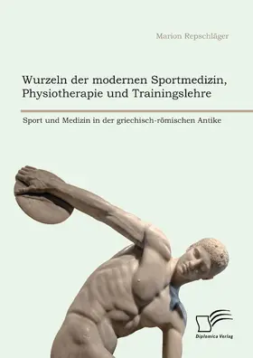 Repschläger | Wurzeln der modernen Sportmedizin, Physiotherapie und Trainingslehre: Sport und Medizin in der griechisch-römischen Antike | E-Book | www.sack.de