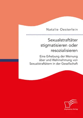Oesterlein | Sexualstraftäter stigmatisieren oder resozialisieren. Eine Erhebung der Meinung über und Wahrnehmung von Sexualstraftätern in der Gesellschaft | E-Book | sack.de