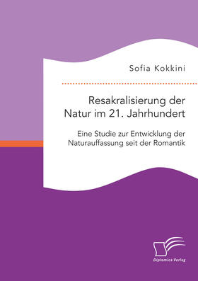 Kokkini |  Resakralisierung der Natur im 21. Jahrhundert: Eine Studie zur Entwicklung der Naturauffassung seit der Romantik | eBook | Sack Fachmedien