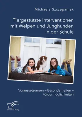 Szczepaniak |  Tiergestützte Interventionen mit Welpen und Junghunden in der Schule. Voraussetzungen – Besonderheiten – Fördermöglichkeiten | eBook | Sack Fachmedien