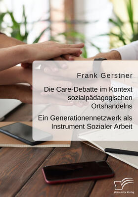 Gerstner |  Die Care-Debatte im Kontext sozialpädagogischen Ortshandelns. Ein Generationennetzwerk als Instrument Sozialer Arbeit | eBook | Sack Fachmedien