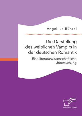 Bünzel |  Die Darstellung des weiblichen Vampirs in der deutschen Romantik. Eine literaturwissenschaftliche Untersuchung | eBook | Sack Fachmedien