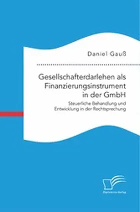 Gauß |  Gesellschafterdarlehen als Finanzierungsinstrument in der GmbH. Steuerliche Behandlung und Entwicklung in der Rechtsprechung | eBook | Sack Fachmedien